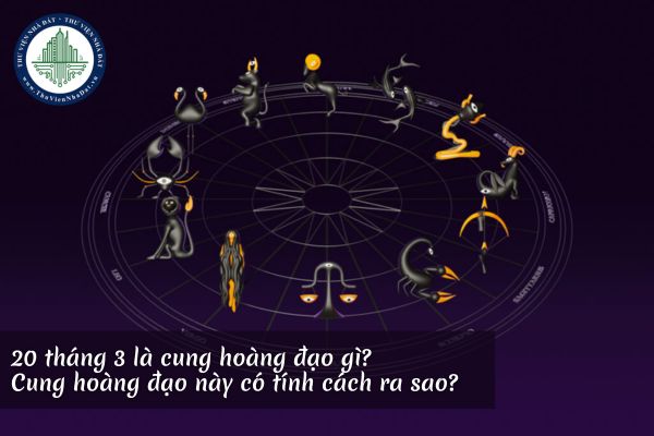 20 tháng 3 là cung hoàng đạo gì? Cung hoàng đạo này có tính cách ra sao?