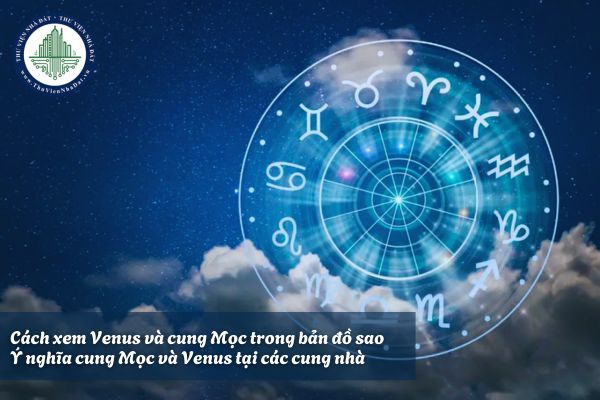 Cách xem Venus và cung Mọc trong bản đồ sao? Ý nghĩa cung Mọc và Venus tại các cung nhà