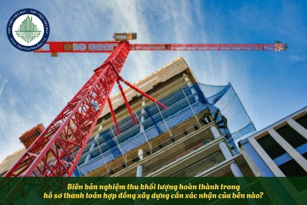 Biên bản nghiệm thu khối lượng hoàn thành trong hồ sơ thanh toán hợp đồng xây dựng cần xác nhận của bên nào?