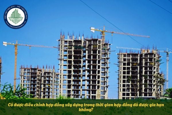 Có được điều chỉnh hợp đồng xây dựng trong thời gian hợp đồng đó được gia hạn không?