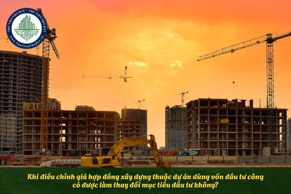 Khi điều chỉnh giá hợp đồng xây dựng thuộc dự án dùng vốn đầu tư công có được làm thay đổi mục tiêu đầu tư không?