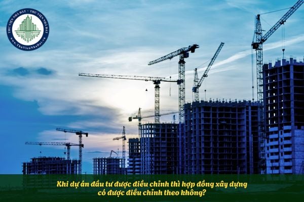 Khi dự án đầu tư được điều chỉnh thì hợp đồng xây dựng có được điều chỉnh theo không?