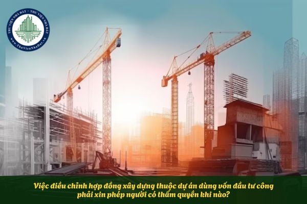 Việc điều chỉnh hợp đồng xây dựng thuộc dự án dùng vốn đầu tư công phải xin phép người có thẩm quyền khi nào?