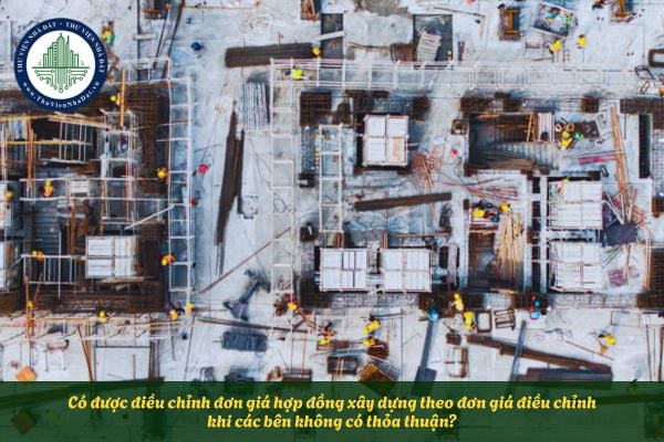 Có được điều chỉnh đơn giá hợp đồng xây dựng theo đơn giá điều chỉnh khi các bên không có thỏa thuận?