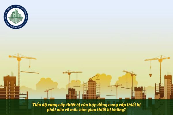 Tiến độ cung cấp thiết bị của hợp đồng cung cấp thiết bị phải nêu rõ mốc bàn giao thiết bị không?