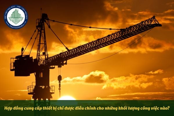 Hợp đồng cung cấp thiết bị chỉ được điều chỉnh cho những khối lượng công việc nào?