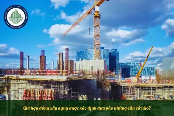 Giá hợp đồng xây dựng được xác định dựa vào những căn cứ nào?