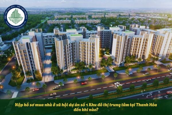 Nộp hồ sơ mua nhà ở xã hội dự án số 1 Khu đô thị trung tâm tại Thanh Hóa đến khi nào?