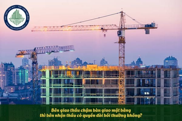 Bên nhận thầu có quyền đòi bồi thường khi bên giao thầu chậm bàn giao mặt bằng không?