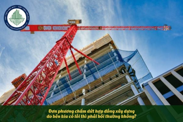 Đơn phương chấm dứt hợp đồng xây dựng do bên kia có lỗi thì phải bồi thường không?