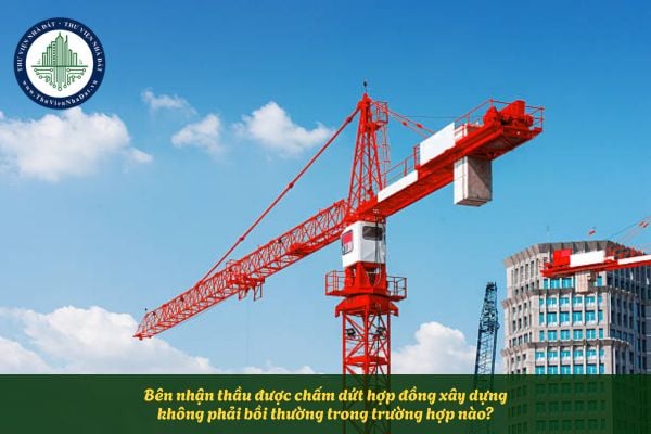 Bên nhận thầu được chấm dứt hợp đồng xây dựng không phải bồi thường trong trường hợp nào?