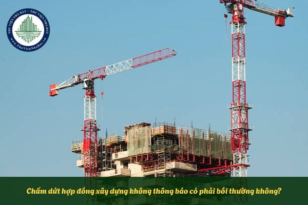 Chấm dứt hợp đồng xây dựng không thông báo có phải bồi thường không?