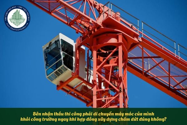 Bên nhận thầu phải di chuyển máy móc của mình khỏi công trường ngay sau khi hợp đồng xây dựng bị chấm dứt đúng không?
