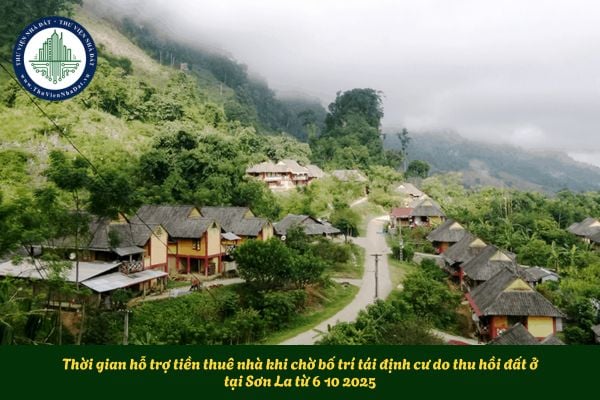 Thời gian hỗ trợ tiền thuê nhà khi chờ bố trí tái định cư do thu hồi đất ở tại Sơn La từ 6 10 2025