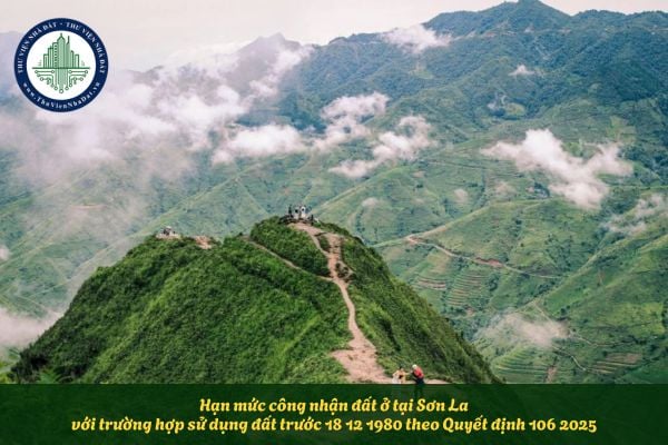 Hạn mức công nhận đất ở tại Sơn La với trường hợp sử dụng đất trước 18 12 1980 theo Quyết định 106 2025