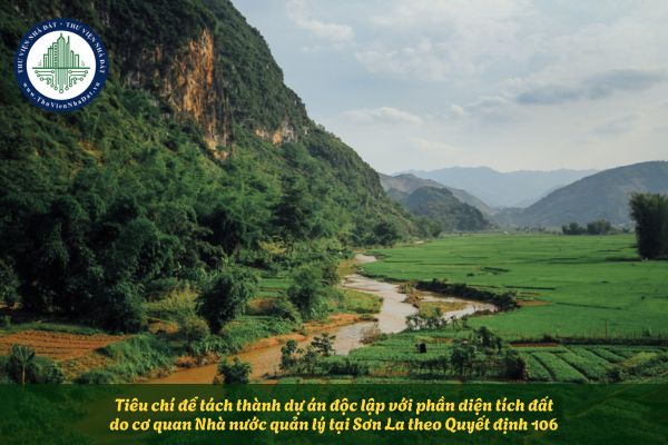 Tiêu chí để tách thành dự án độc lập với phần diện tích đất do cơ quan Nhà nước quản lý tại Sơn La theo Quyết định 106
