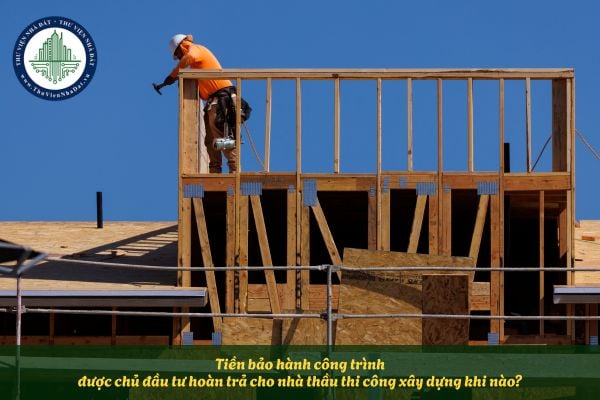 Tiền bảo hành công trình được chủ đầu tư hoàn trả cho nhà thầu thi công xây dựng khi nào?