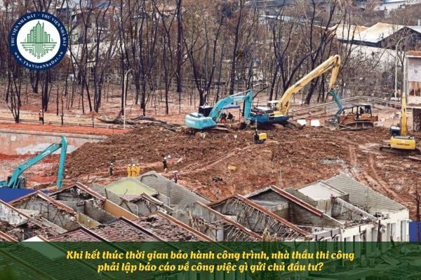 Khi kết thúc thời gian bảo hành công trình, nhà thầu thi công phải lập báo cáo về công việc gì gửi chủ đầu tư?