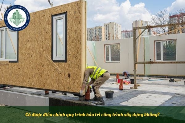 Có được điều chỉnh quy trình bảo trì công trình xây dựng không?