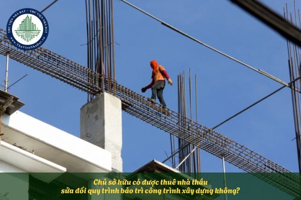 Chủ sở hữu có được thuê nhà thầu sửa đổi quy trình bảo trì công trình xây dựng không?
