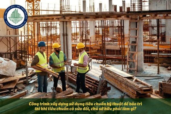 Công trình xây dựng sử dụng tiêu chuẩn kỹ thuật để bảo trì thì khi tiêu chuẩn có sửa đổi, chủ sở hữu phải làm gì?