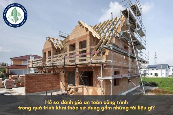 Hồ sơ đánh giá an toàn công trình trong quá trình khai thác sử dụng gồm những tài liệu gì?