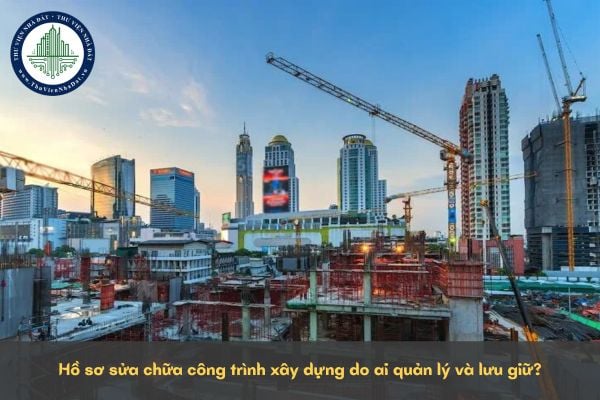 Hồ sơ sửa chữa công trình xây dựng do ai quản lý và lưu giữ?