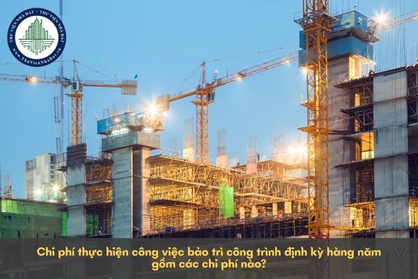 Chi phí thực hiện công việc bảo trì công trình định kỳ hàng năm gồm các chi phí nào?