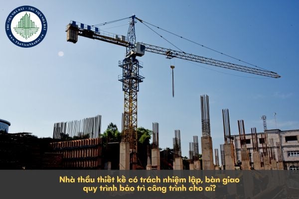 Nhà thầu thiết kế có trách nhiệm lập, bàn giao quy trình bảo trì công trình cho ai?