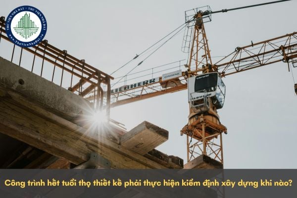 Công trình hết tuổi thọ thiết kế phải thực hiện kiểm định xây dựng khi nào?