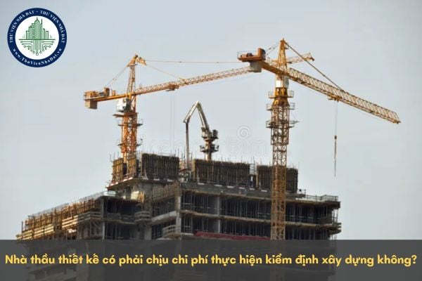 Nhà thầu thiết kế có phải chịu chi phí thực hiện kiểm định xây dựng không?
