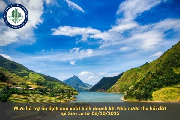 Mức hỗ trợ ổn định sản xuất kinh doanh khi Nhà nước thu hồi đất tại Sơn La từ 06/10/2025