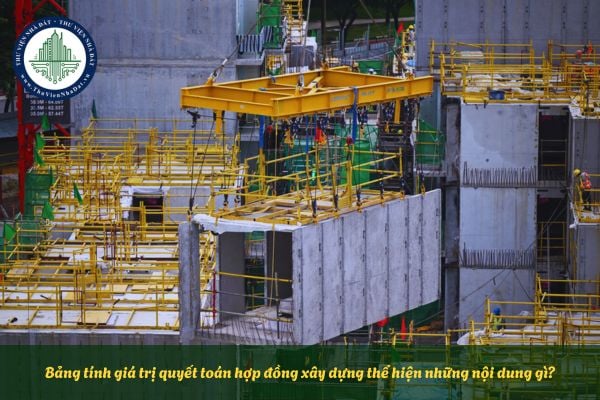 Bảng tính giá trị quyết toán hợp đồng xây dựng thể hiện những nội dung gì?