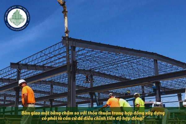 Bàn giao mặt bằng chậm so với thỏa thuận trong hợp đồng xây dựng có phải là căn cứ để điều chỉnh tiến độ hợp đồng?