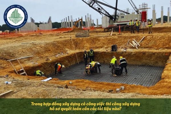 Trong hợp đồng có công việc thi công xây dựng hồ sơ quyết toán cần các tài liệu nào?