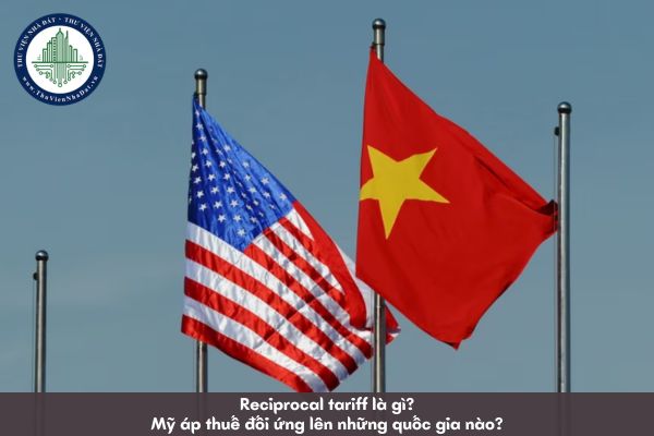 Reciprocal tariff là gì? Mỹ áp thuế đối ứng lên những quốc gia nào?