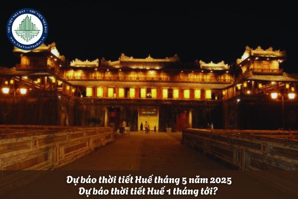 Dự báo thời tiết Huế tháng 5? Dự báo thời tiết Huế 1 tháng tới? Tra cứu bảng giá đất Huế 2025 trực tuyến