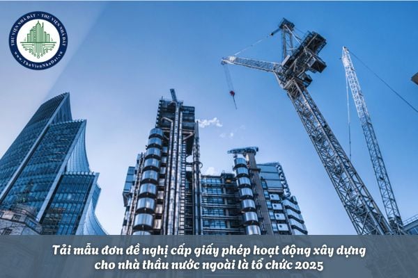 Tải mẫu đơn đề nghị cấp giấy phép hoạt động xây dựng cho nhà thầu nước ngoài là tổ chức 2025