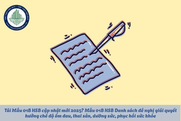 Tải Mẫu 01B HSB cập nhật mới 2025? Mẫu 01B HSB Danh sách đề nghị giải quyết hưởng chế độ ốm đau, thai sản, dưỡng sức, phục hồi sức khỏe