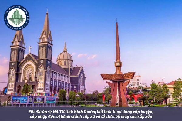 File Đề án 17 ĐA TU tỉnh Bình Dương kết thúc hoạt động cấp huyện, sáp nhập đơn vị hành chính cấp xã và tổ chức bộ máy sau sắp xếp