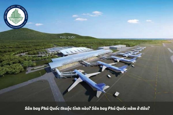 Sân bay Phú Quốc thuộc tỉnh nào? Sân bay Phú Quốc nằm ở đâu?