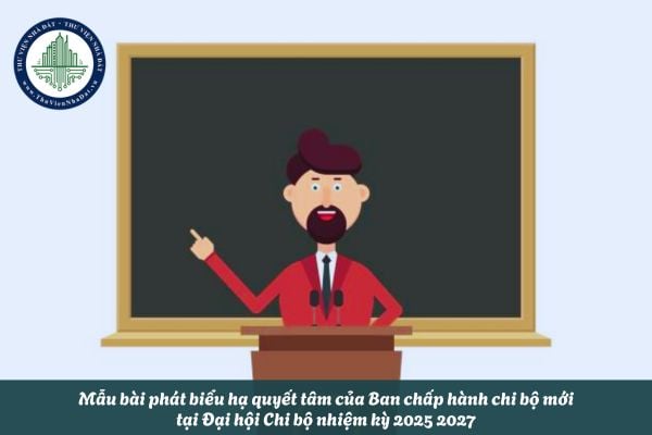 Mẫu bài phát biểu hạ quyết tâm của Ban chấp hành chi bộ mới tại Đại hội Chi bộ nhiệm kỳ 2025 2027