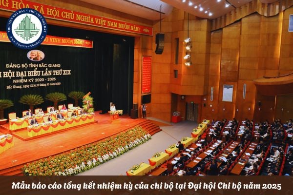 Mẫu báo cáo tổng kết nhiệm kỳ của chi bộ tại Đại hội Chi bộ năm 2025