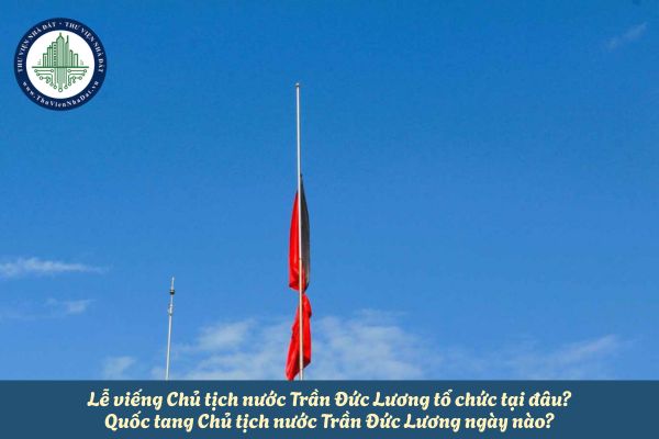 Lễ viếng Chủ tịch nước Trần Đức Lương tổ chức tại đâu? Quốc tang Chủ tịch nước Trần Đức Lương ngày nào?