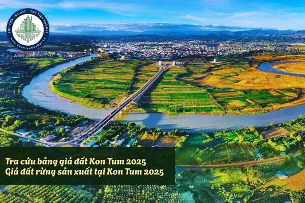 Tra cứu bảng giá đất Kon Tum 2025? Giá đất rừng sản xuất tại Kon Tum 2025