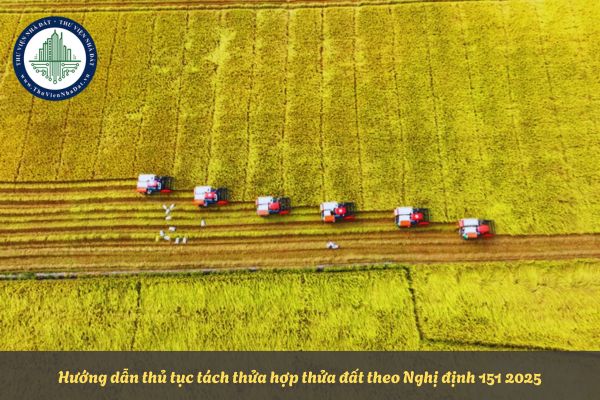 Hướng dẫn thủ tục tách thửa hợp thửa đất theo Nghị định 151 2025