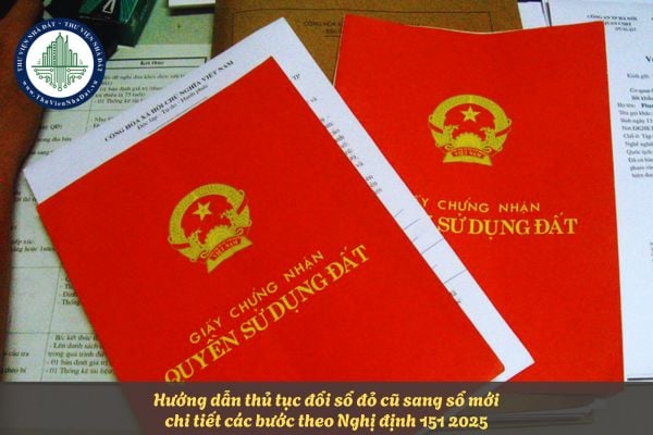 Hướng dẫn thủ tục đổi sổ đỏ cũ sang sổ mới chi tiết các bước theo Nghị định 151 2025