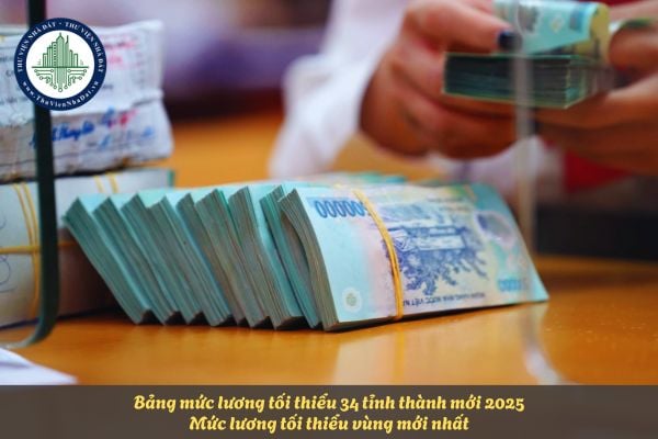 Bảng mức lương tối thiểu 34 tỉnh thành mới 2025? Mức lương tối thiểu vùng mới nhất