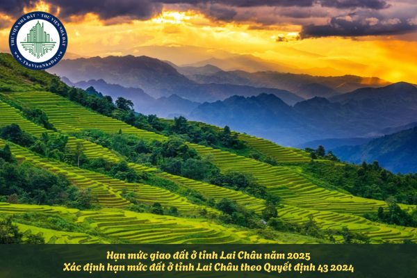 Hạn mức giao đất ở tỉnh Lai Châu năm 2025? Xác định hạn mức đất ở tỉnh Lai Châu theo Quyết định 43 2024