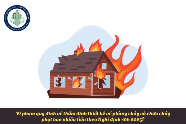 Vi phạm quy định về thẩm định thiết kế về phòng cháy và chữa cháy phạt bao nhiêu tiền theo Nghị định 106 2025?